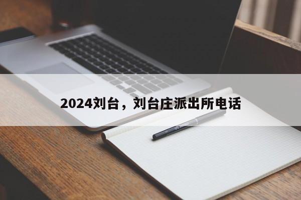 2024刘台，刘台庄派出所电话