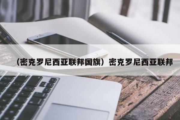 （密克罗尼西亚联邦国旗）密克罗尼西亚联邦