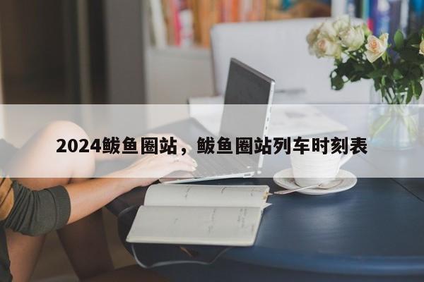 2024鲅鱼圈站，鲅鱼圈站列车时刻表