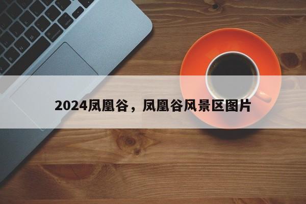 2024凤凰谷，凤凰谷风景区图片