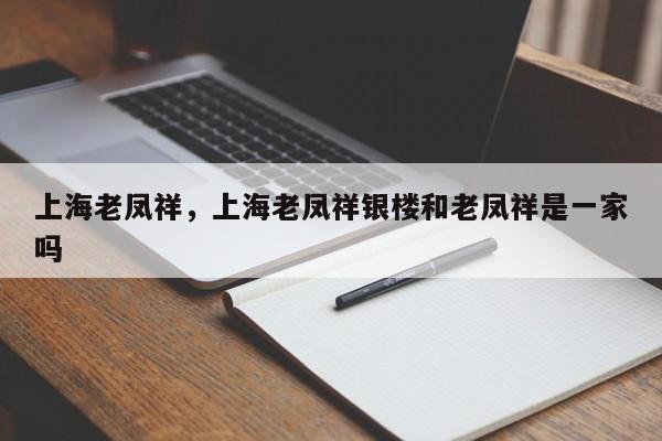 上海老凤祥，上海老凤祥银楼和老凤祥是一家吗