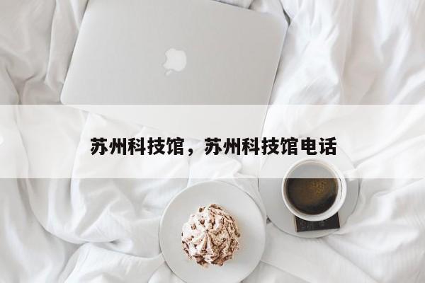 苏州科技馆，苏州科技馆电话