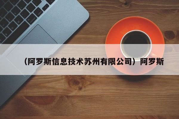 （阿罗斯信息技术苏州有限公司）阿罗斯