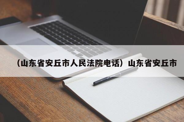 （山东省安丘市人民法院电话）山东省安丘市