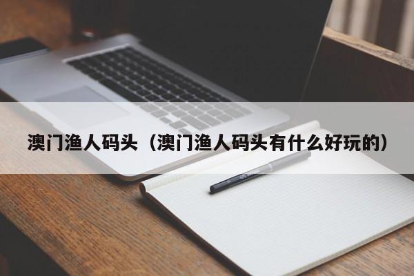 澳门渔人码头（澳门渔人码头有什么好玩的）