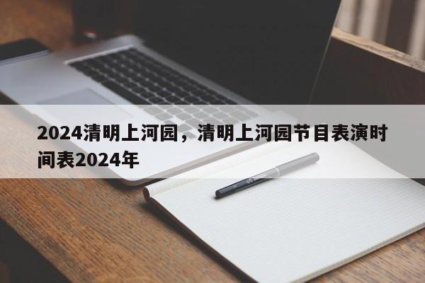 2024清明上河园，清明上河园节目表演时间表2024年