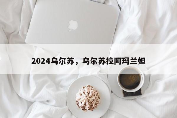 2024乌尔苏，乌尔苏拉阿玛兰妲