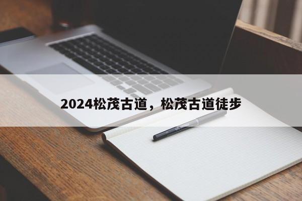 2024松茂古道，松茂古道徒步