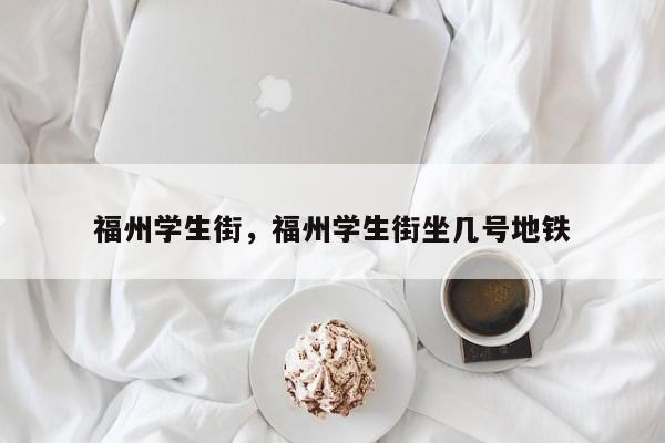 福州学生街，福州学生街坐几号地铁