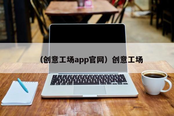 （创意工场app官网）创意工场