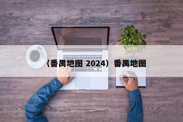 （番禺地图 2024）番禺地图