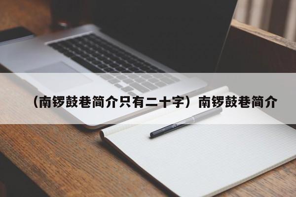 （南锣鼓巷简介只有二十字）南锣鼓巷简介