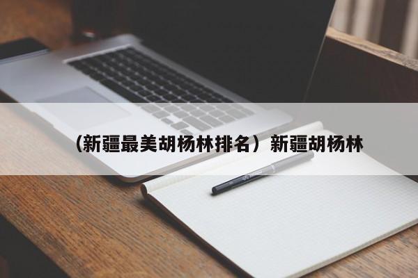 （新疆最美胡杨林排名）新疆胡杨林