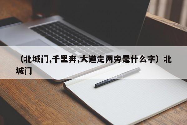 （北城门,千里奔,大道走两旁是什么字）北城门