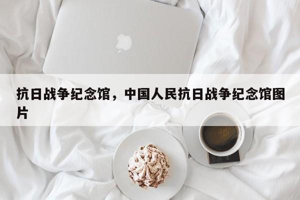 抗日战争纪念馆，中国人民抗日战争纪念馆图片