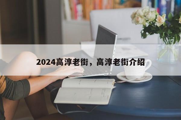 2024高淳老街，高淳老街介绍