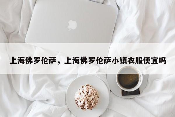 上海佛罗伦萨，上海佛罗伦萨小镇衣服便宜吗