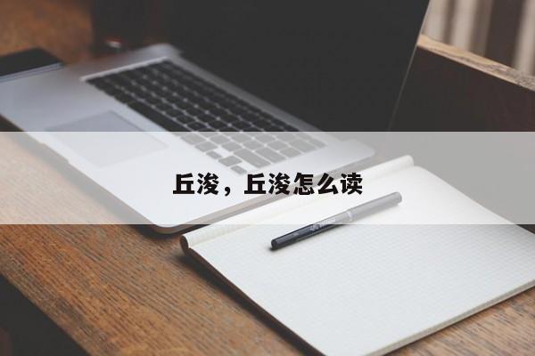 丘浚，丘浚怎么读