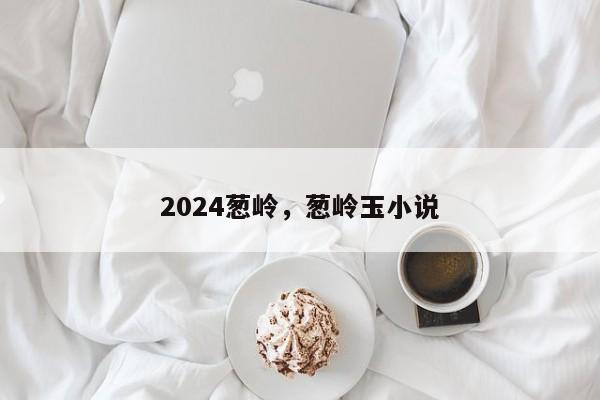 2024葱岭，葱岭玉小说