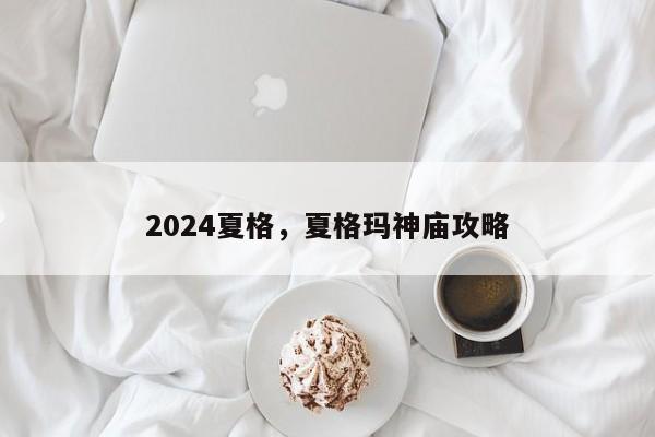 2024夏格，夏格玛神庙攻略