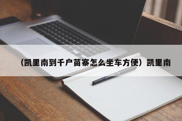 （凯里南到千户苗寨怎么坐车方便）凯里南