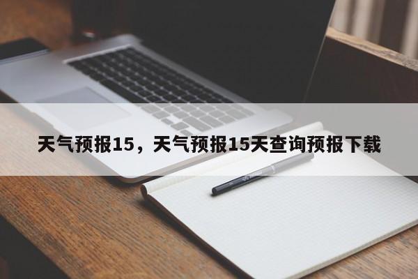 天气预报15，天气预报15天查询预报下载