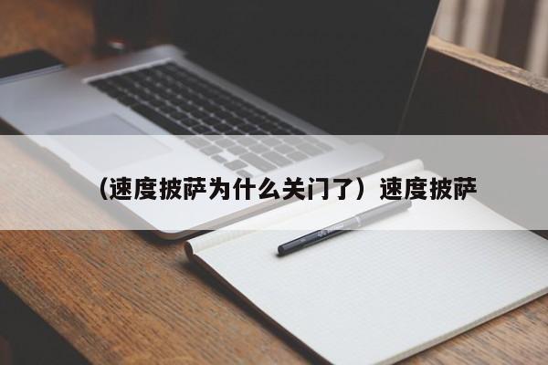 （速度披萨为什么关门了）速度披萨