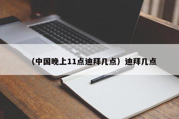 （中国晚上11点迪拜几点）迪拜几点