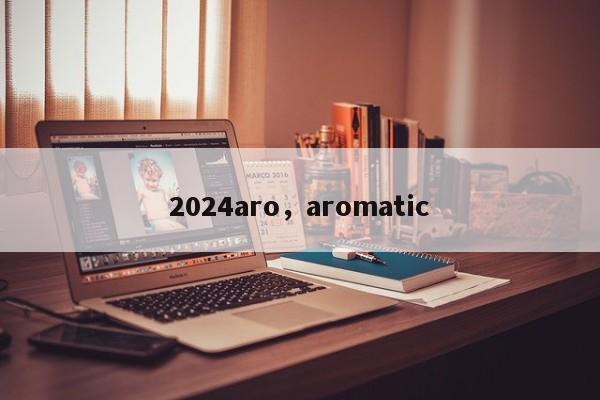 2024aro，aromatic