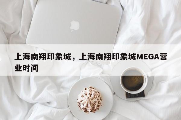 上海南翔印象城，上海南翔印象城MEGA营业时间