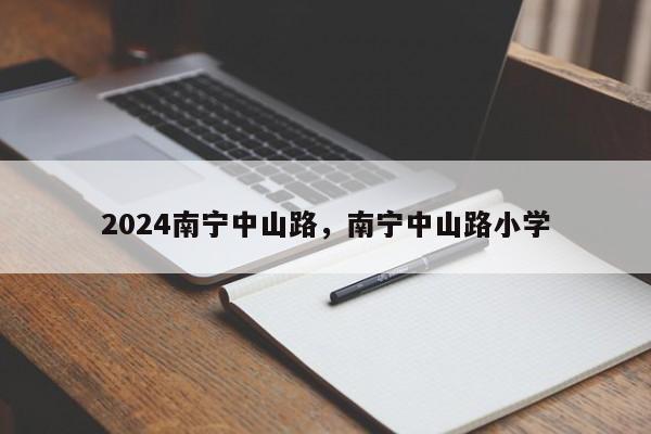 2024南宁中山路，南宁中山路小学