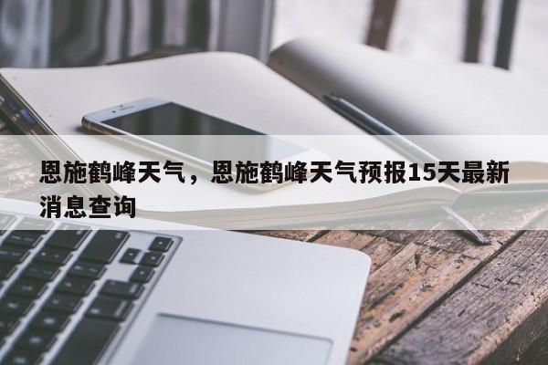 恩施鹤峰天气，恩施鹤峰天气预报15天最新消息查询