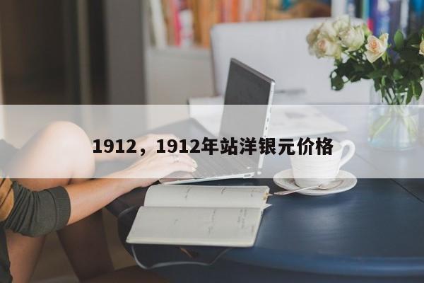 1912，1912年站洋银元价格