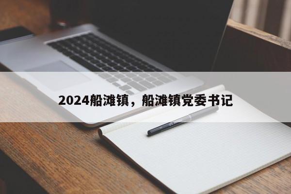 2024船滩镇，船滩镇党委书记