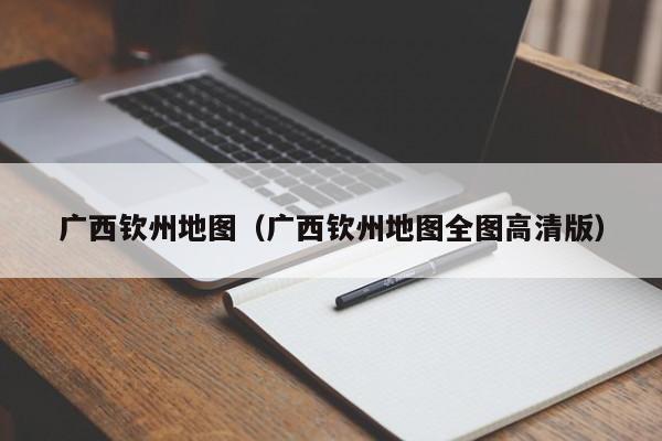 广西钦州地图（广西钦州地图全图高清版）