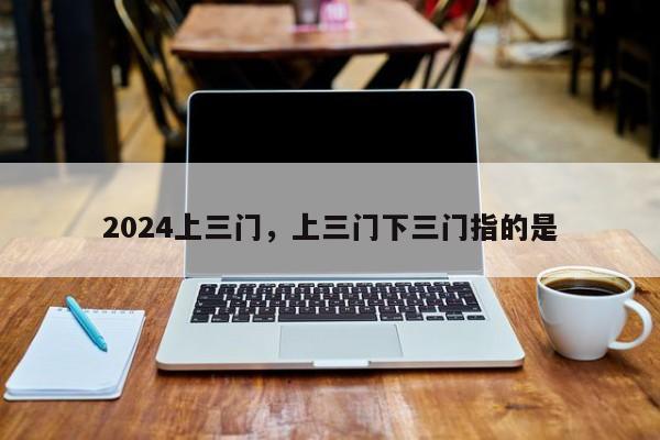 2024上三门，上三门下三门指的是