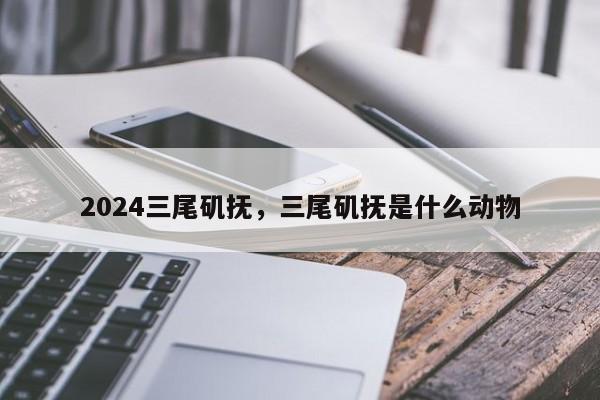 2024三尾矶抚，三尾矶抚是什么动物