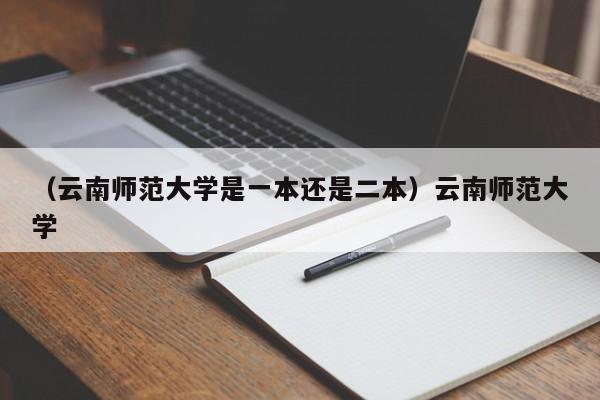 （云南师范大学是一本还是二本）云南师范大学