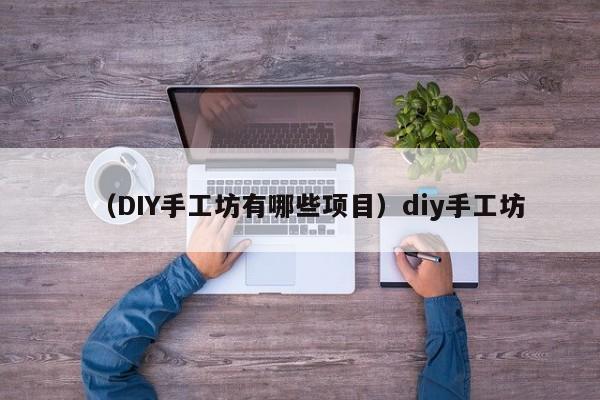 （DIY手工坊有哪些项目）diy手工坊