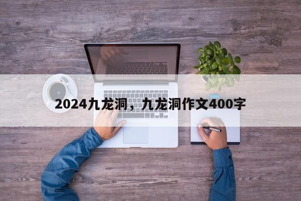 2024九龙洞，九龙洞作文400字