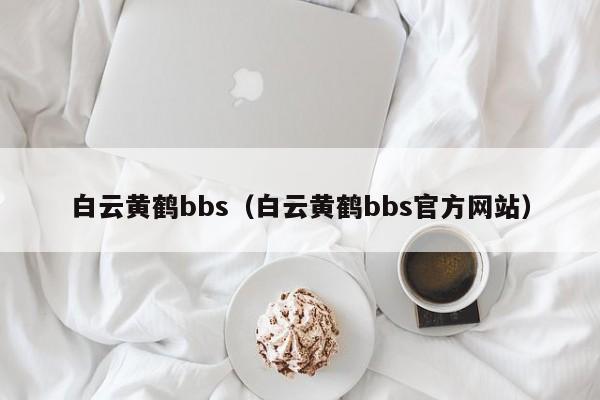 白云黄鹤bbs（白云黄鹤bbs官方网站）