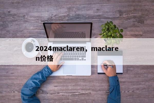 2024maclaren，maclaren价格