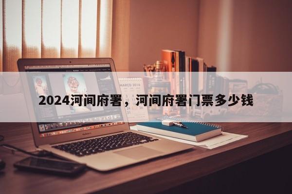 2024河间府署，河间府署门票多少钱