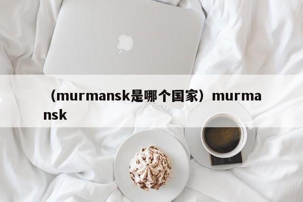 （murmansk是哪个国家）murmansk