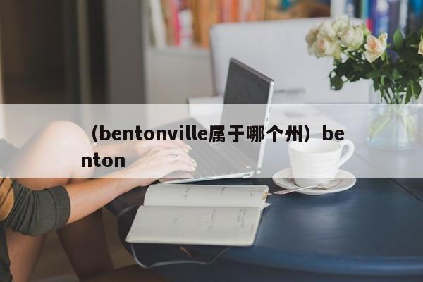 （bentonville属于哪个州）benton