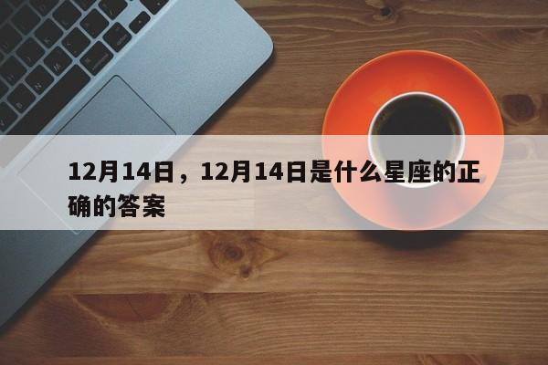 12月14日，12月14日是什么星座的正确的答案