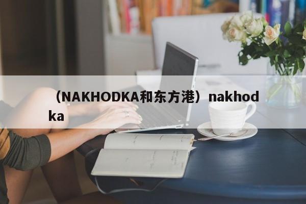 （NAKHODKA和东方港）nakhodka