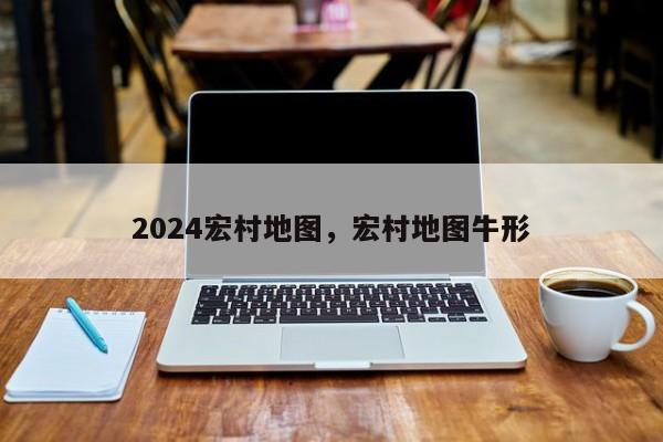 2024宏村地图，宏村地图牛形