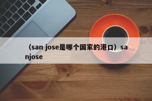 （san jose是哪个国家的港口）sanjose