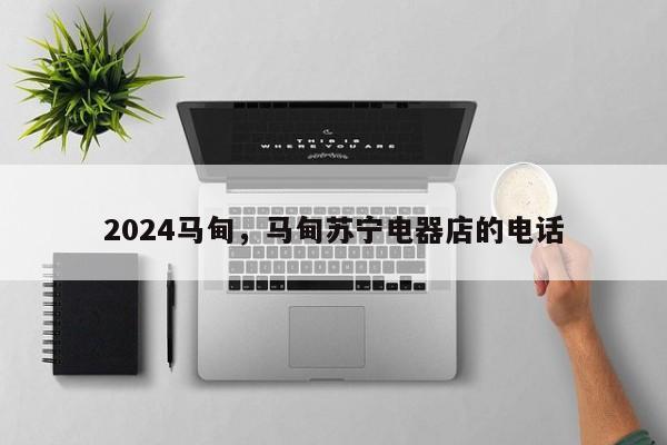 2024马甸，马甸苏宁电器店的电话